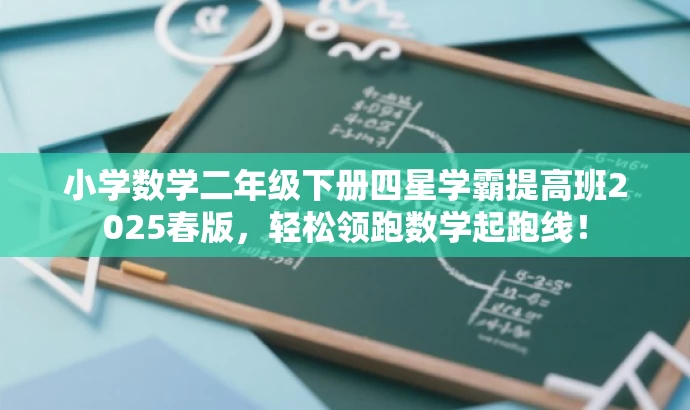 小学数学二年级下册四星学霸提高班2025春版,轻松领跑数学起跑线! 小学数学二年级下册四星学霸提高班2025春版,轻松领跑数学起跑线!