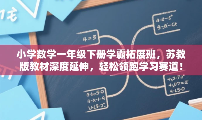 小学数学一年级下册学霸拓展班,苏教版教材深度延伸,轻松领跑学习赛道! 小学数学一年级下册学霸拓展班,苏教版教材深度延伸,轻松领跑学习赛道!