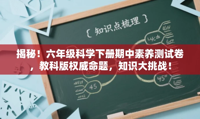 揭秘!六年级科学下册期中素养测试卷,教科版权威命题,知识大挑战! 揭秘!六年级科学下册期中素养测试卷,教科版权威命题,知识大挑战!
