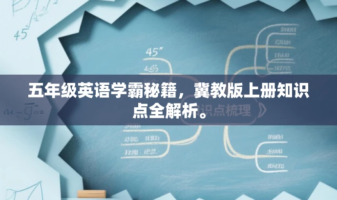 五年级英语学霸秘籍,冀教版上册知识点全解析。 五年级英语学霸秘籍,冀教版上册知识点全解析。