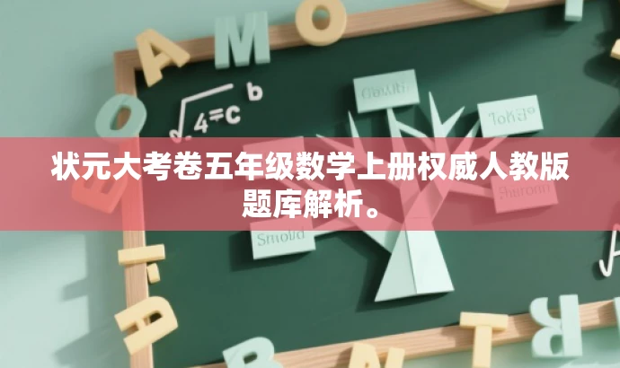 状元大考卷五年级数学上册权威人教版题库解析。 状元大考卷五年级数学上册权威人教版题库解析。