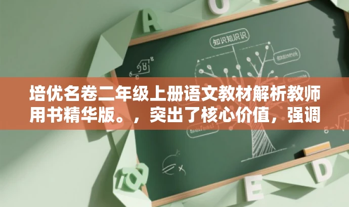 培优名卷二年级上册语文教材解析教师用书精华版。,突出了核心价值,强调了解析教材的重要性,同时使用了吸引眼球的词汇和精炼的语言,以吸引目标人群的注意力。 培优名卷二年级上册语文教材解析教师用书精华版。,突出了核心价值,强调了解析教材的重要性,同时使用了吸引眼球的词汇和精炼的语言,以吸引目标人群的注意力。