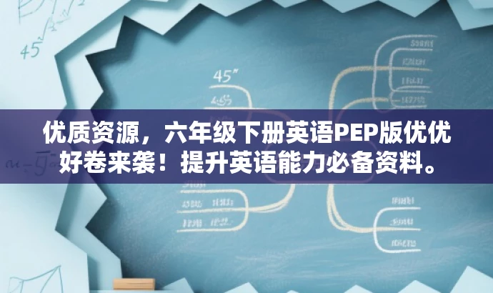 优质资源,六年级下册英语PEP版优优好卷来袭!提升英语能力必备资料。 优质资源,六年级下册英语PEP版优优好卷来袭!提升英语能力必备资料。