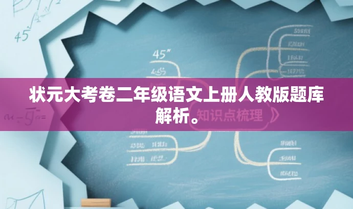 状元大考卷二年级语文上册人教版题库解析。 状元大考卷二年级语文上册人教版题库解析。