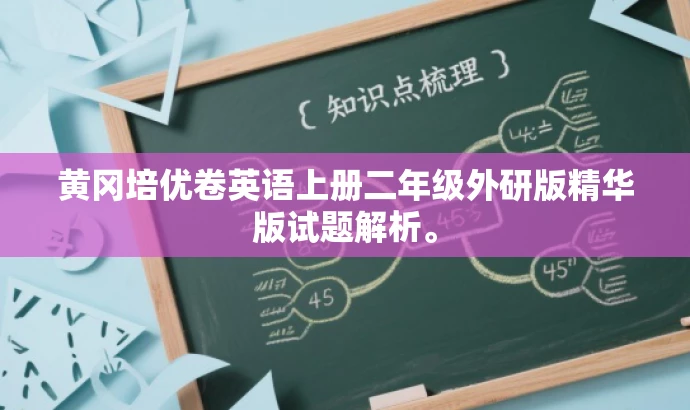 黄冈培优卷英语上册二年级外研版精华版试题解析。 黄冈培优卷英语上册二年级外研版精华版试题解析。