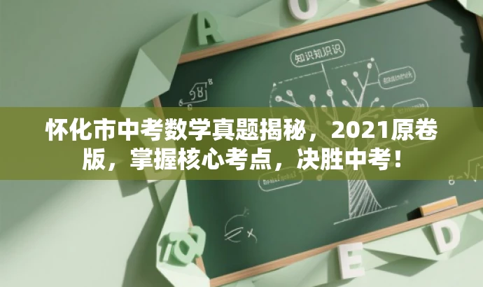 怀化市中考数学真题揭秘，2021原卷版，掌握核心考点，决胜中考！