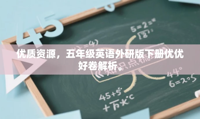 优质资源,五年级英语外研版下册优优好卷解析。 优质资源,五年级英语外研版下册优优好卷解析。