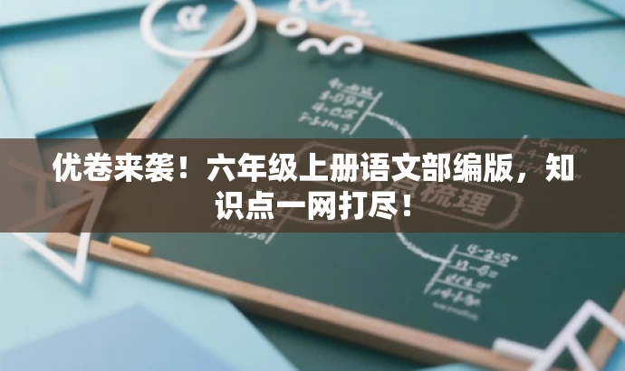 优卷来袭!六年级上册语文部编版,知识点一网打尽! 优卷来袭!六年级上册语文部编版,知识点一网打尽!