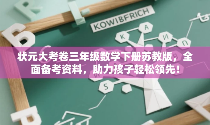 状元大考卷三年级数学下册苏教版,全面备考资料,助力孩子轻松领先! 状元大考卷三年级数学下册苏教版,全面备考资料,助力孩子轻松领先!