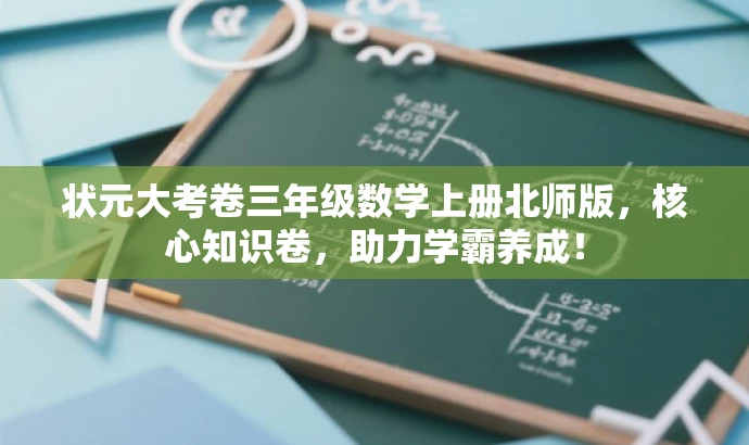 状元大考卷三年级数学上册北师版,核心知识卷,助力学霸养成! 状元大考卷三年级数学上册北师版,核心知识卷,助力学霸养成!