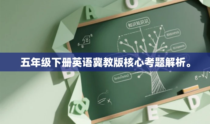 五年级下册英语冀教版核心考题解析。 五年级下册英语冀教版核心考题解析。