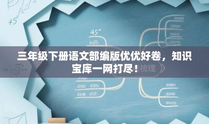 三年级下册语文部编版优优好卷,知识宝库一网打尽! 三年级下册语文部编版优优好卷,知识宝库一网打尽!