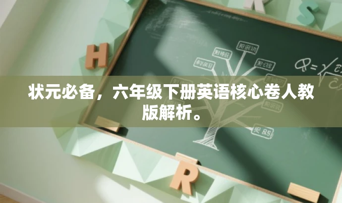 状元必备,六年级下册英语核心卷人教版解析。 状元必备,六年级下册英语核心卷人教版解析。