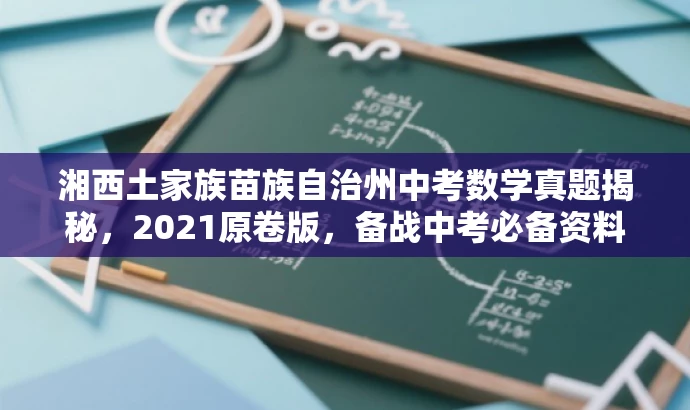 湘西土家族苗族自治州中考数学真题揭秘,2021原卷版,备战中考必备资料! 湘西土家族苗族自治州中考数学真题揭秘,2021原卷版,备战中考必备资料!