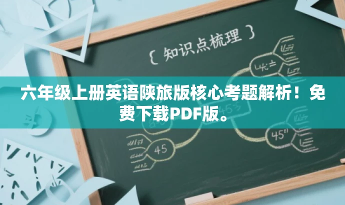 六年级上册英语陕旅版核心考题解析!免费下载PDF版。 六年级上册英语陕旅版核心考题解析!免费下载PDF版。