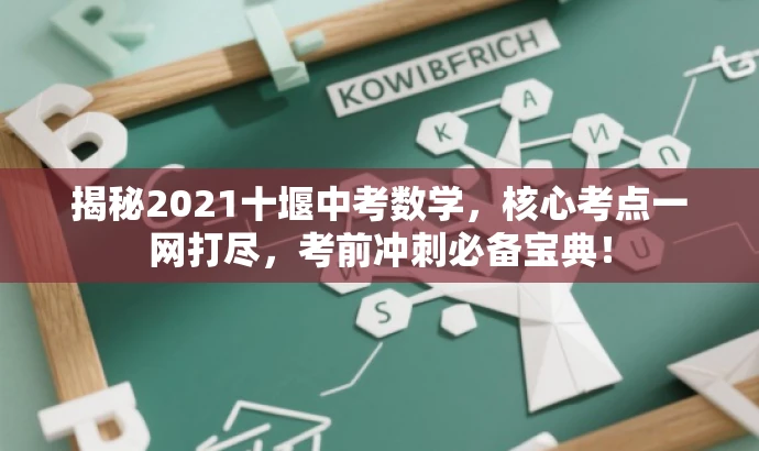 揭秘2021十堰中考数学，核心考点一网打尽，考前冲刺必备宝典！