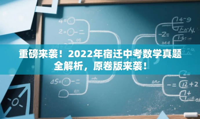 重磅来袭!2022年宿迁中考数学真题全解析,原卷版来袭! 重磅来袭!2022年宿迁中考数学真题全解析,原卷版来袭!
