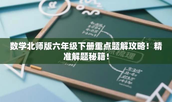 数学北师版六年级下册重点题解攻略!精准解题秘籍! 数学北师版六年级下册重点题解攻略!精准解题秘籍!