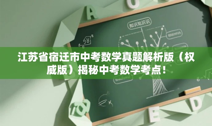 江苏省宿迁市中考数学真题解析版(权威版)揭秘中考数学考点! 江苏省宿迁市中考数学真题解析版(权威版)揭秘中考数学考点!