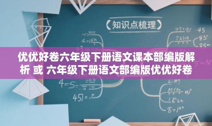 优优好卷六年级下册语文课本部编版解析 或 六年级下册语文部编版优优好卷解析PDF免费下载。 优优好卷六年级下册语文课本部编版解析 或 六年级下册语文部编版优优好卷解析PDF免费下载。