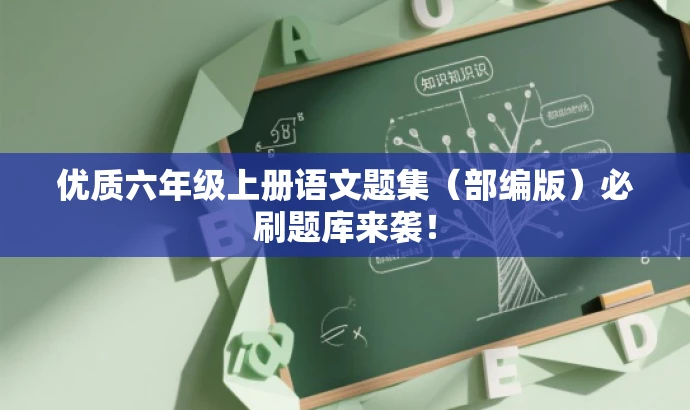 优质六年级上册语文题集（部编版）必刷题库来袭！