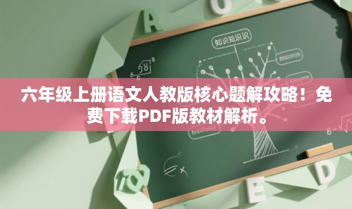 六年级上册语文人教版核心题解攻略!免费下载PDF版教材解析。 六年级上册语文人教版核心题解攻略!免费下载PDF版教材解析。