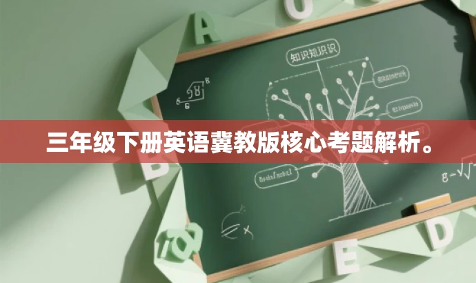 三年级下册英语冀教版核心考题解析。 三年级下册英语冀教版核心考题解析。