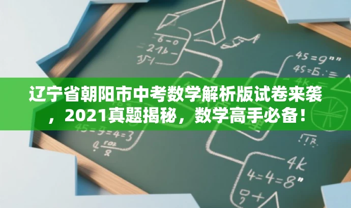 辽宁省朝阳市中考数学解析版试卷来袭，2021真题揭秘，数学高手必备！