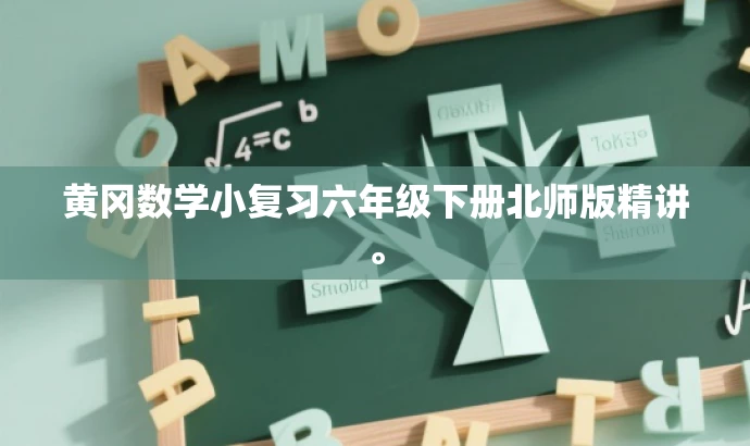 黄冈数学小复习六年级下册北师版精讲。 黄冈数学小复习六年级下册北师版精讲。