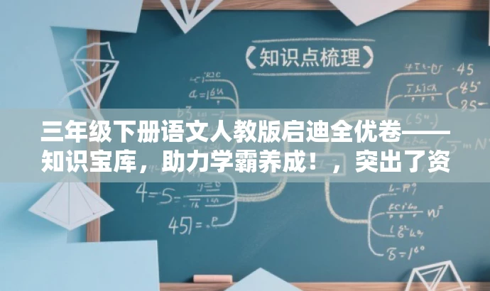 三年级下册语文人教版启迪全优卷——知识宝库,助力学霸养成!,突出了资源的核心价值(助力学霸养成),同时适配了目标人群(三年级学生)的需求,语言简洁有吸引力。 三年级下册语文人教版启迪全优卷——知识宝库,助力学霸养成!,突出了资源的核心价值(助力学霸养成),同时适配了目标人群(三年级学生)的需求,语言简洁有吸引力。