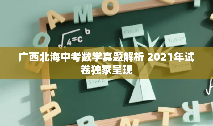 广西北海中考数学真题解析 2021年试卷独家呈现 广西北海中考数学真题解析 2021年试卷独家呈现