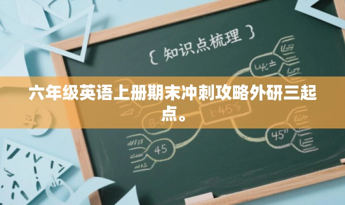 六年级英语上册期末冲刺攻略外研三起点。 六年级英语上册期末冲刺攻略外研三起点。