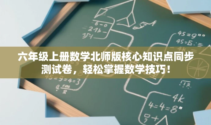 六年级上册数学北师版核心知识点同步测试卷,轻松掌握数学技巧! 六年级上册数学北师版核心知识点同步测试卷,轻松掌握数学技巧!