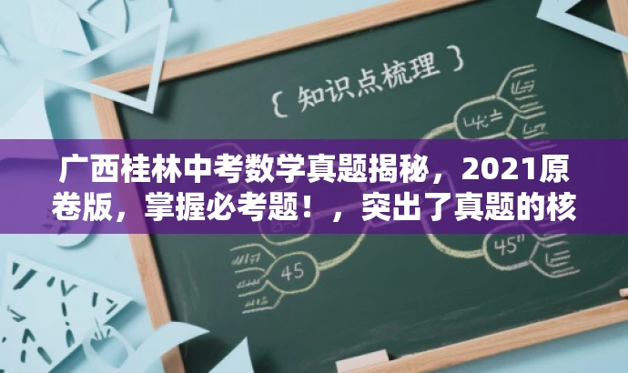 广西桂林中考数学真题揭秘,2021原卷版,掌握必考题!,突出了真题的核心价值,同时使用了具有吸引力的语言来吸引目标人群的注意力。 广西桂林中考数学真题揭秘,2021原卷版,掌握必考题!,突出了真题的核心价值,同时使用了具有吸引力的语言来吸引目标人群的注意力。