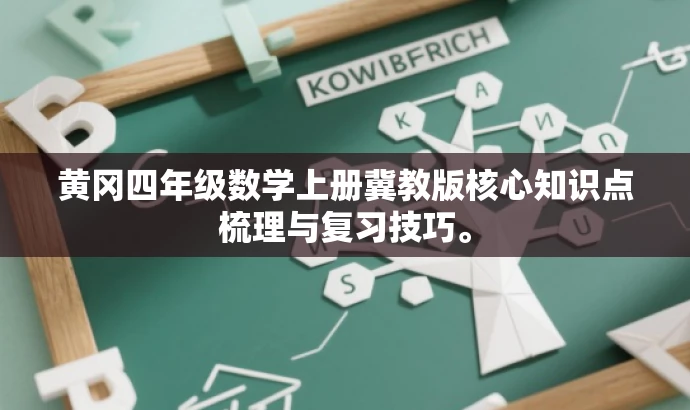 黄冈四年级数学上册冀教版核心知识点梳理与复习技巧。 黄冈四年级数学上册冀教版核心知识点梳理与复习技巧。