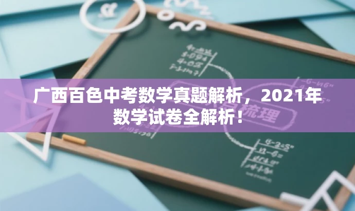 广西百色中考数学真题解析,2021年数学试卷全解析! 广西百色中考数学真题解析,2021年数学试卷全解析!
