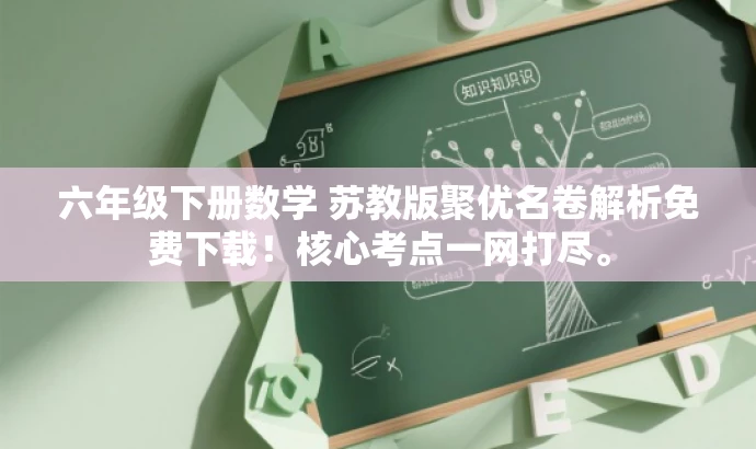 六年级下册数学 苏教版聚优名卷解析免费下载!核心考点一网打尽。 六年级下册数学 苏教版聚优名卷解析免费下载!核心考点一网打尽。