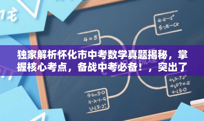 独家解析怀化市中考数学真题揭秘,掌握核心考点,备战中考必备!,突出了真题的核心价值,强调了独家解析和中考备考的必备资料,能够吸引目标人群的注意力。 独家解析怀化市中考数学真题揭秘,掌握核心考点,备战中考必备!,突出了真题的核心价值,强调了独家解析和中考备考的必备资料,能够吸引目标人群的注意力。