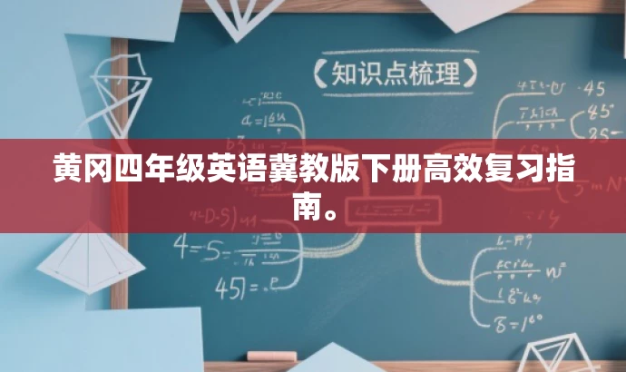 黄冈四年级英语冀教版下册高效复习指南。 黄冈四年级英语冀教版下册高效复习指南。