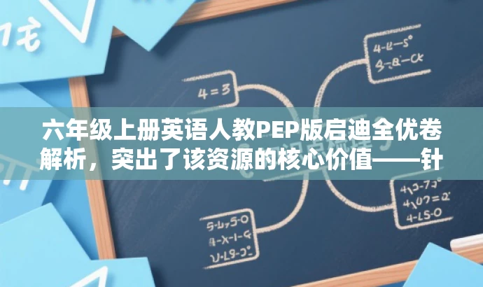 六年级上册英语人教PEP版启迪全优卷解析,突出了该资源的核心价值——针对六年级上册英语PEP版教材进行全优卷解析,同时使用了吸引人的语言来吸引目标人群的注意力。 六年级上册英语人教PEP版启迪全优卷解析,突出了该资源的核心价值——针对六年级上册英语PEP版教材进行全优卷解析,同时使用了吸引人的语言来吸引目标人群的注意力。