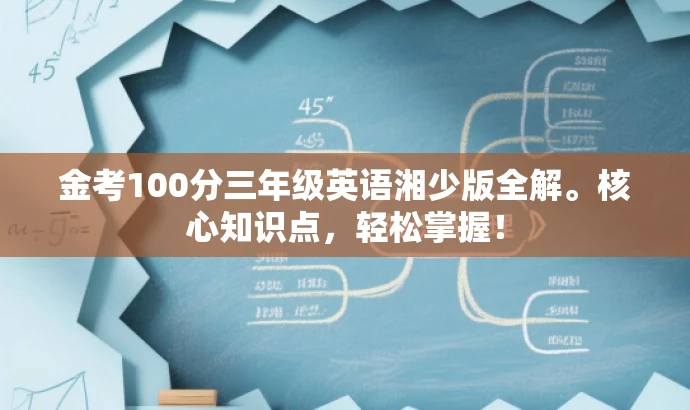 金考100分三年级英语湘少版全解。核心知识点,轻松掌握! 金考100分三年级英语湘少版全解。核心知识点,轻松掌握!