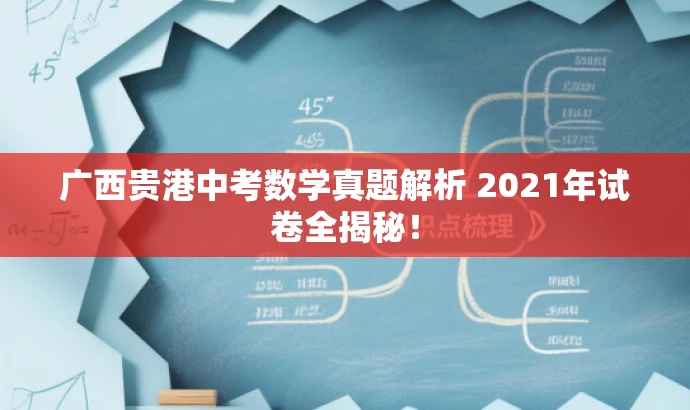 广西贵港中考数学真题解析 2021年试卷全揭秘! 广西贵港中考数学真题解析 2021年试卷全揭秘!