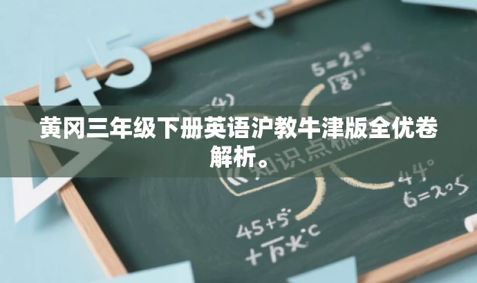 黄冈三年级下册英语沪教牛津版全优卷解析。 黄冈三年级下册英语沪教牛津版全优卷解析。