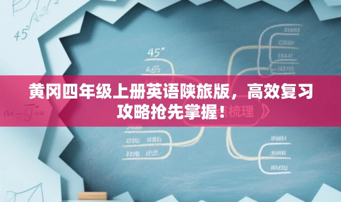 黄冈四年级上册英语陕旅版,高效复习攻略抢先掌握! 黄冈四年级上册英语陕旅版,高效复习攻略抢先掌握!