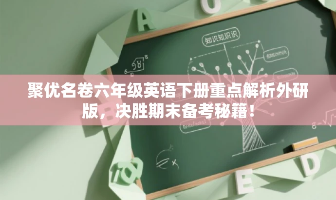 聚优名卷六年级英语下册重点解析外研版,决胜期末备考秘籍! 聚优名卷六年级英语下册重点解析外研版,决胜期末备考秘籍!