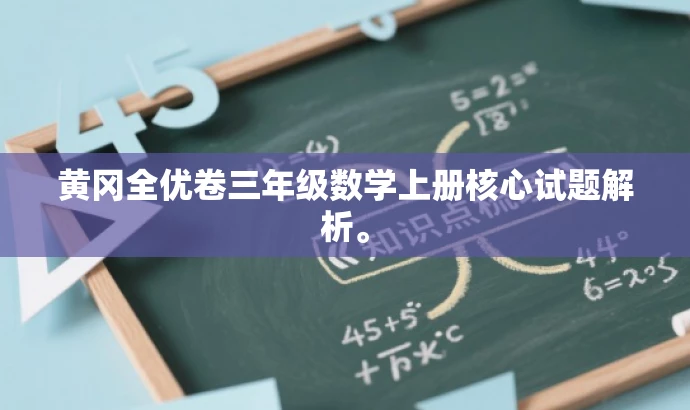 黄冈全优卷三年级数学上册核心试题解析。 黄冈全优卷三年级数学上册核心试题解析。