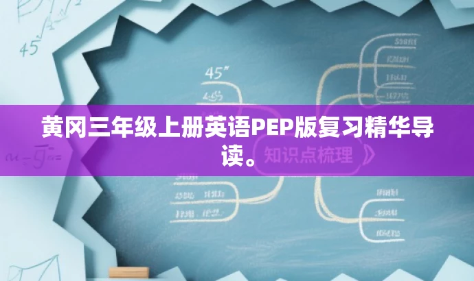 黄冈三年级上册英语PEP版复习精华导读。 黄冈三年级上册英语PEP版复习精华导读。