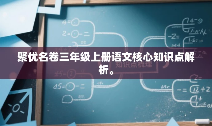 聚优名卷三年级上册语文核心知识点解析。 聚优名卷三年级上册语文核心知识点解析。