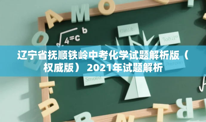 辽宁省抚顺铁岭中考化学试题解析版(权威版) 2021年试题解析 辽宁省抚顺铁岭中考化学试题解析版(权威版) 2021年试题解析