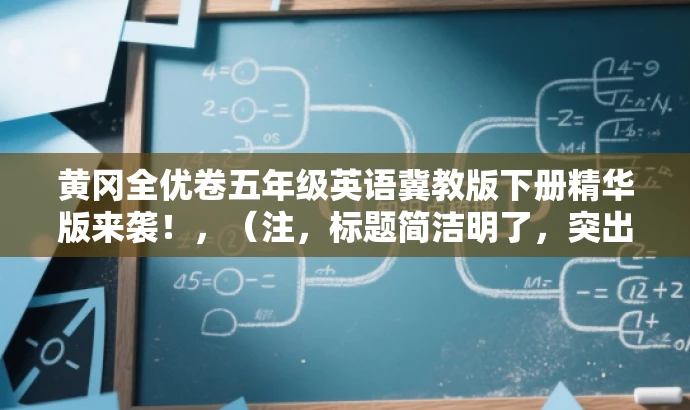 黄冈全优卷五年级英语冀教版下册精华版来袭!,(注,标题简洁明了,突出了黄冈全优卷五年级英语冀教版的核心价值,同时使用了精华版来袭这样的语言来吸引读者的注意力。) 黄冈全优卷五年级英语冀教版下册精华版来袭!,(注,标题简洁明了,突出了黄冈全优卷五年级英语冀教版的核心价值,同时使用了精华版来袭这样的语言来吸引读者的注意力。)